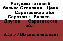 Уступлю готовый бизнес Столовая › Цена ­ 35 - Саратовская обл., Саратов г. Бизнес » Другое   . Саратовская обл.